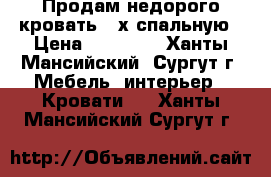 Продам недорого кровать 2-х спальную › Цена ­ 13 000 - Ханты-Мансийский, Сургут г. Мебель, интерьер » Кровати   . Ханты-Мансийский,Сургут г.